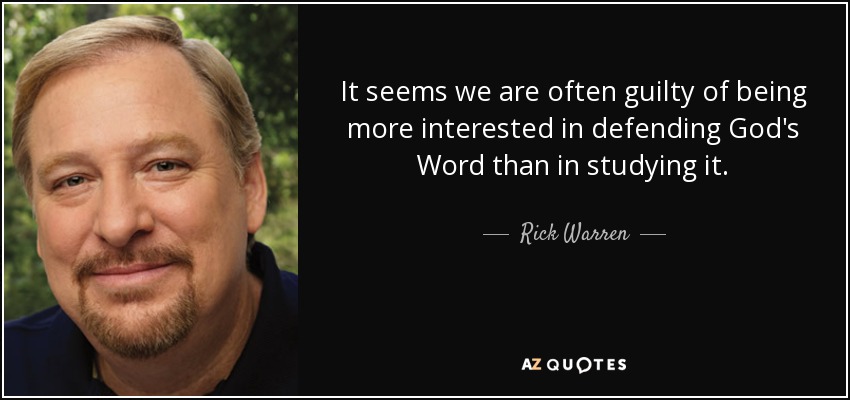 It seems we are often guilty of being more interested in defending God's Word than in studying it. - Rick Warren