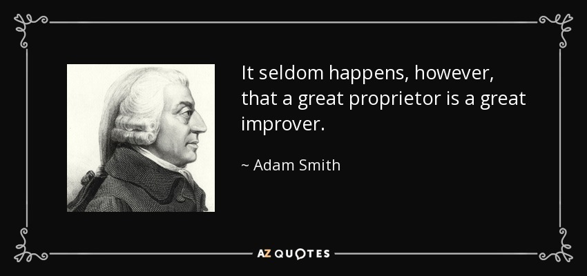 It seldom happens, however, that a great proprietor is a great improver. - Adam Smith