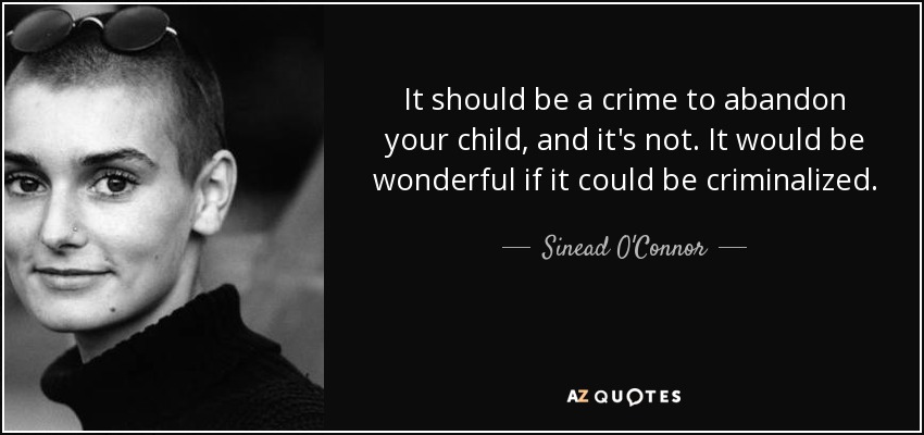 It should be a crime to abandon your child, and it's not. It would be wonderful if it could be criminalized. - Sinead O'Connor