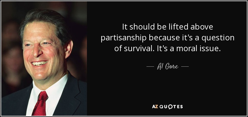 It should be lifted above partisanship because it's a question of survival. It's a moral issue. - Al Gore