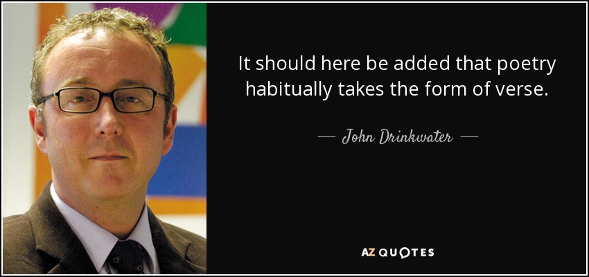 It should here be added that poetry habitually takes the form of verse. - John Drinkwater
