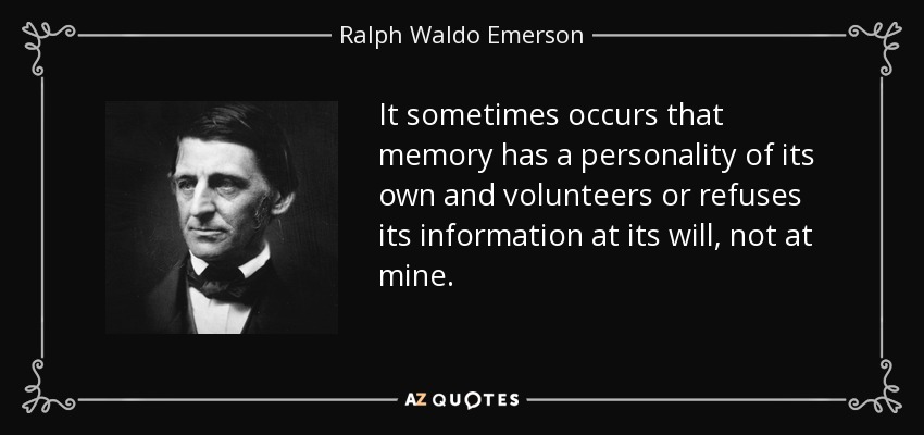 It sometimes occurs that memory has a personality of its own and volunteers or refuses its information at its will, not at mine. - Ralph Waldo Emerson