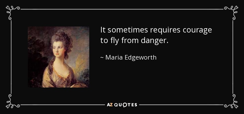 It sometimes requires courage to fly from danger. - Maria Edgeworth