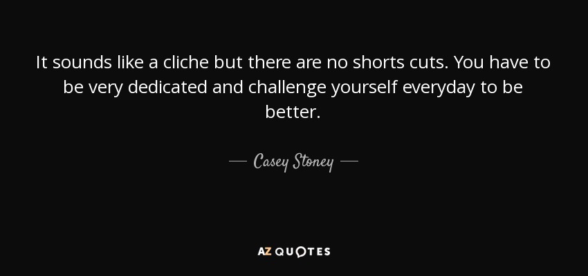 It sounds like a cliche but there are no shorts cuts. You have to be very dedicated and challenge yourself everyday to be better. - Casey Stoney