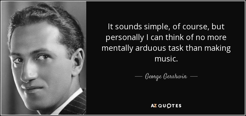 It sounds simple, of course, but personally I can think of no more mentally arduous task than making music. - George Gershwin
