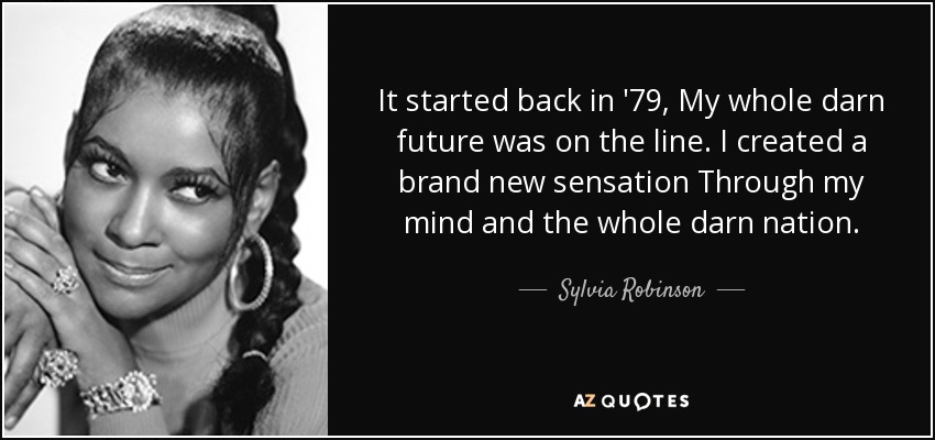 It started back in '79, My whole darn future was on the line. I created a brand new sensation Through my mind and the whole darn nation. - Sylvia Robinson