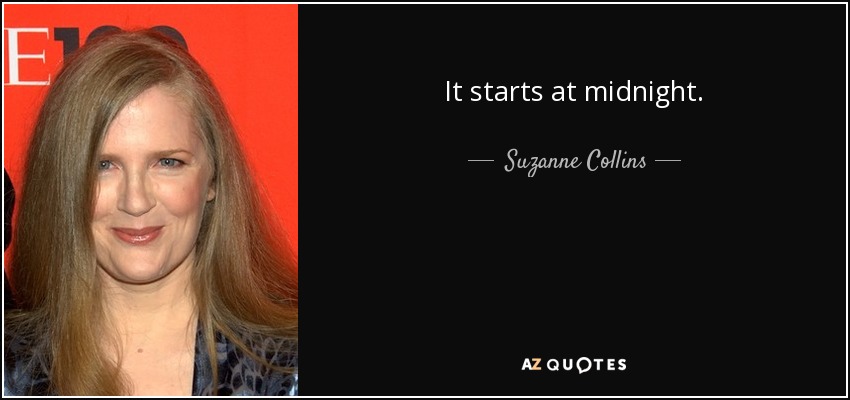 It starts at midnight. - Suzanne Collins