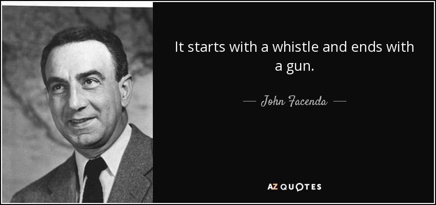 It starts with a whistle and ends with a gun. - John Facenda