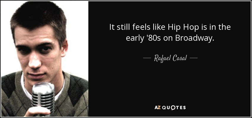 It still feels like Hip Hop is in the early '80s on Broadway. - Rafael Casal