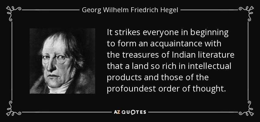 It strikes everyone in beginning to form an acquaintance with the treasures of Indian literature that a land so rich in intellectual products and those of the profoundest order of thought. - Georg Wilhelm Friedrich Hegel