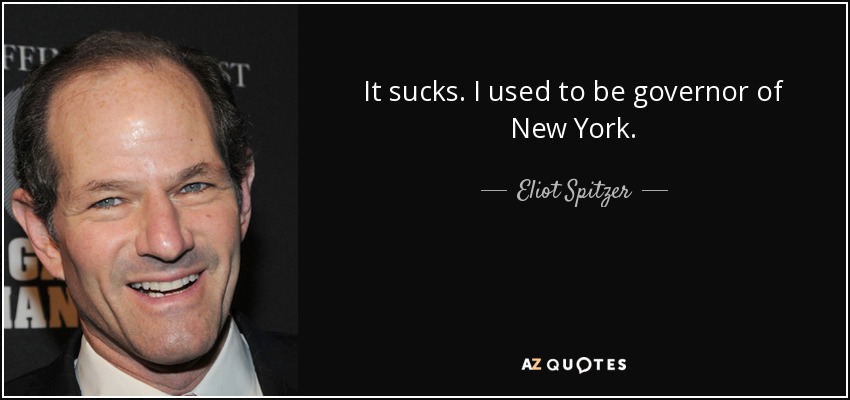 It sucks. I used to be governor of New York. - Eliot Spitzer