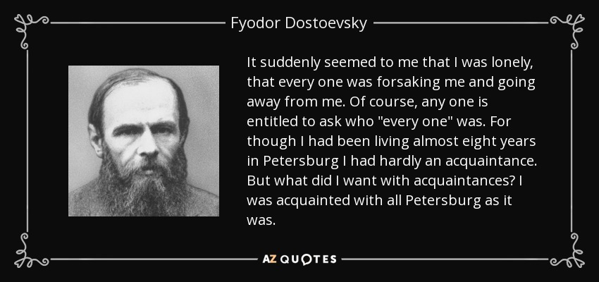 It suddenly seemed to me that I was lonely, that every one was forsaking me and going away from me. Of course, any one is entitled to ask who 