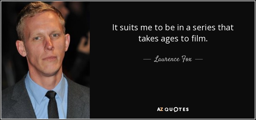 It suits me to be in a series that takes ages to film. - Laurence Fox