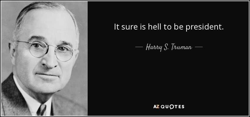 It sure is hell to be president. - Harry S. Truman