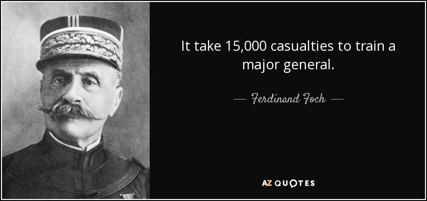 It take 15,000 casualties to train a major general. - Ferdinand Foch