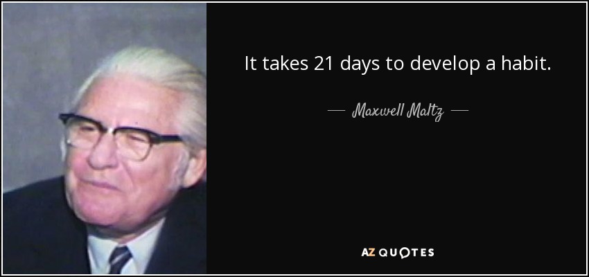 It takes 21 days to develop a habit. - Maxwell Maltz