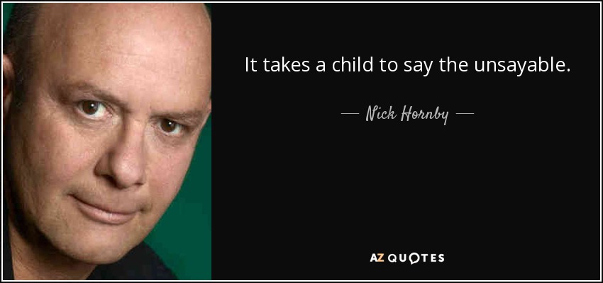 It takes a child to say the unsayable. - Nick Hornby