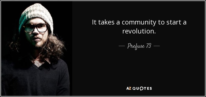 It takes a community to start a revolution. - Prefuse 73