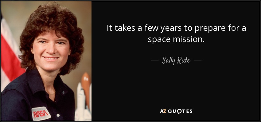 It takes a few years to prepare for a space mission. - Sally Ride