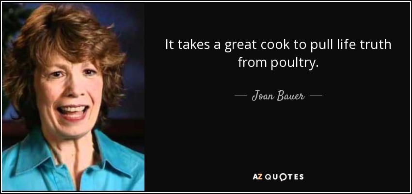 It takes a great cook to pull life truth from poultry. - Joan Bauer