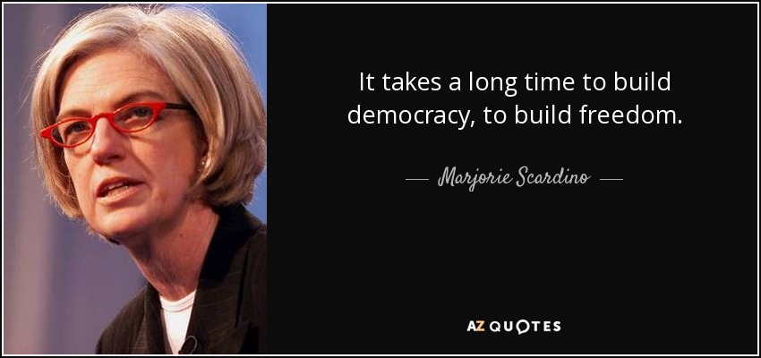 It takes a long time to build democracy, to build freedom. - Marjorie Scardino