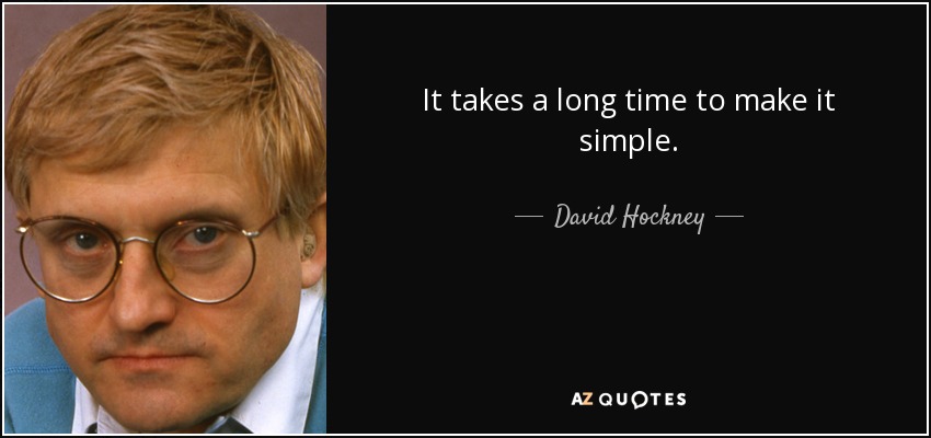 It takes a long time to make it simple. - David Hockney