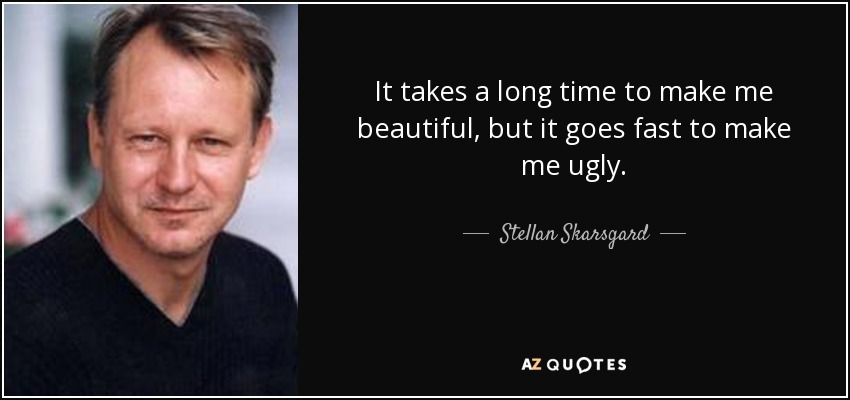 It takes a long time to make me beautiful, but it goes fast to make me ugly. - Stellan Skarsgard