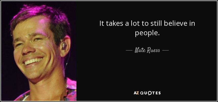 It takes a lot to still believe in people. - Nate Ruess