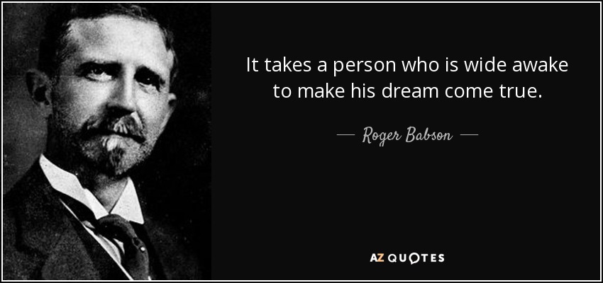 It takes a person who is wide awake to make his dream come true. - Roger Babson