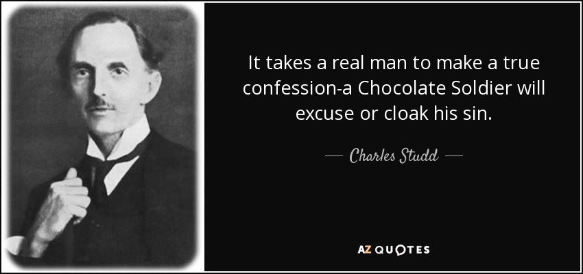 It takes a real man to make a true confession-a Chocolate Soldier will excuse or cloak his sin. - Charles Studd