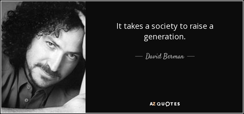 It takes a society to raise a generation. - David Berman