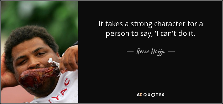 It takes a strong character for a person to say, 'I can't do it. - Reese Hoffa