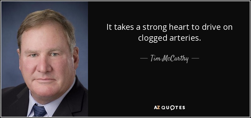 It takes a strong heart to drive on clogged arteries. - Tim McCarthy