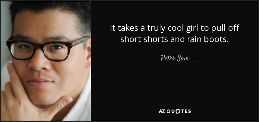 It takes a truly cool girl to pull off short-shorts and rain boots. - Peter Som