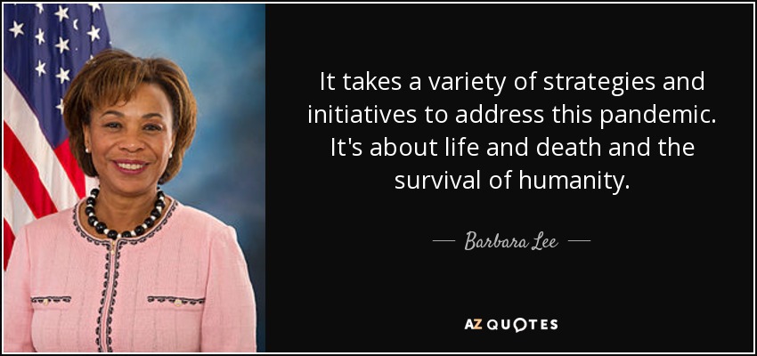 It takes a variety of strategies and initiatives to address this pandemic. It's about life and death and the survival of humanity. - Barbara Lee