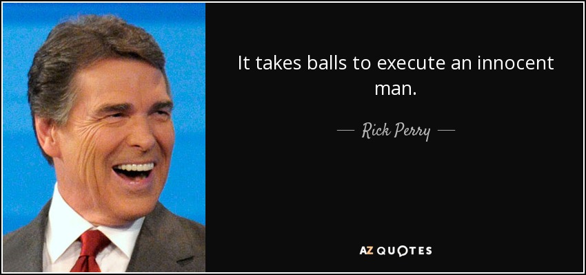 It takes balls to execute an innocent man. - Rick Perry