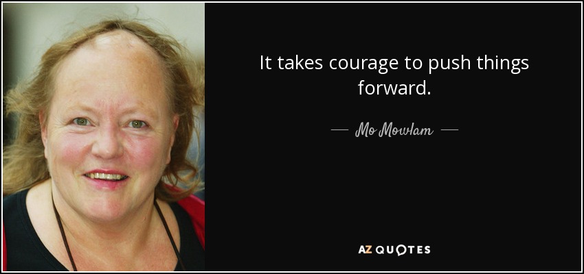 It takes courage to push things forward. - Mo Mowlam