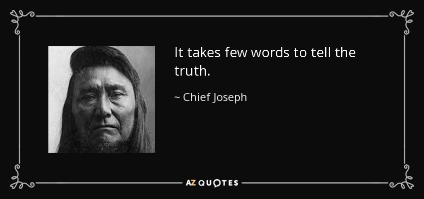 It takes few words to tell the truth. - Chief Joseph
