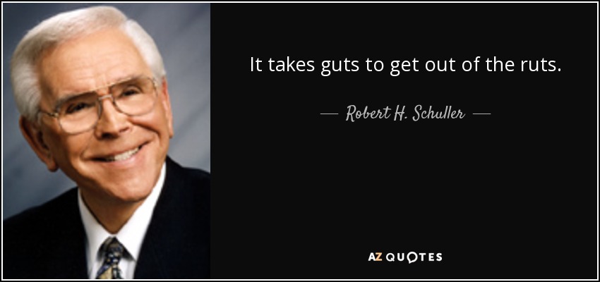 It takes guts to get out of the ruts. - Robert H. Schuller