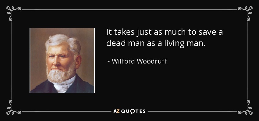 It takes just as much to save a dead man as a living man. - Wilford Woodruff