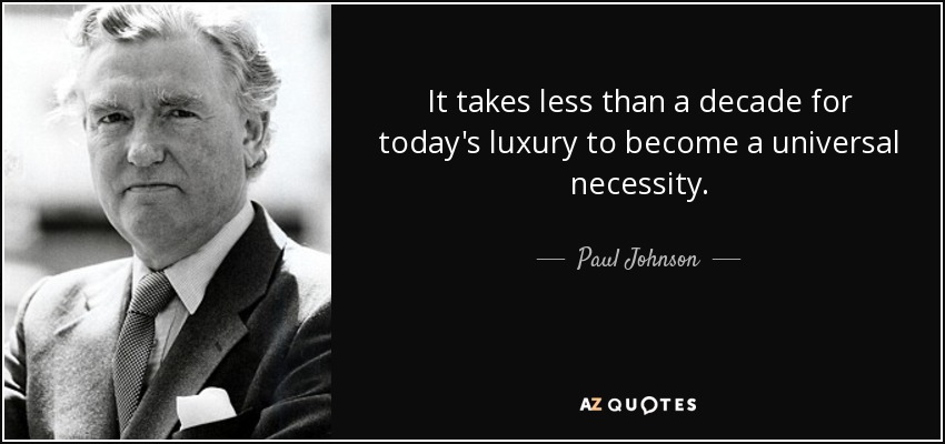 It takes less than a decade for today's luxury to become a universal necessity. - Paul Johnson