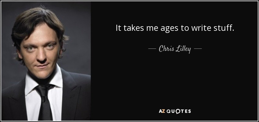 It takes me ages to write stuff. - Chris Lilley