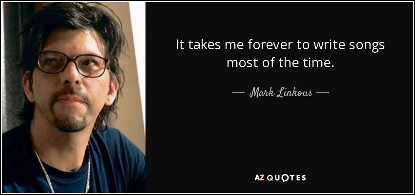It takes me forever to write songs most of the time. - Mark Linkous