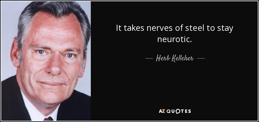 It takes nerves of steel to stay neurotic. - Herb Kelleher