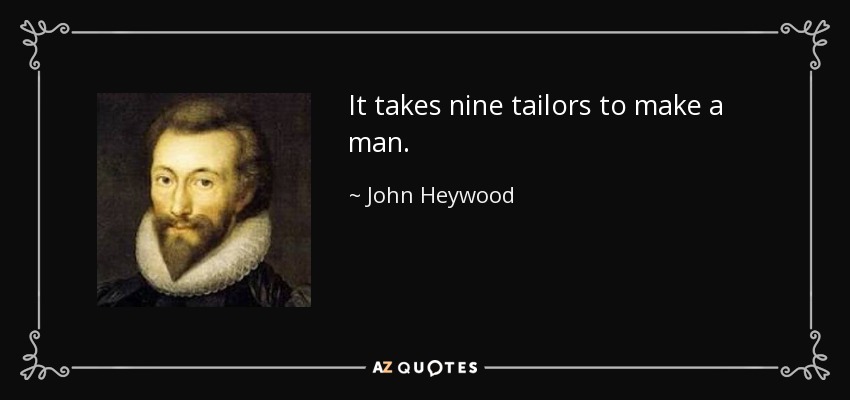 It takes nine tailors to make a man. - John Heywood