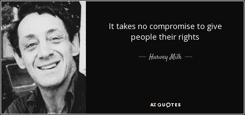 It takes no compromise to give people their rights - Harvey Milk
