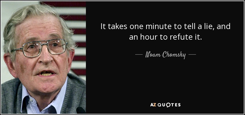 It takes one minute to tell a lie, and an hour to refute it. - Noam Chomsky