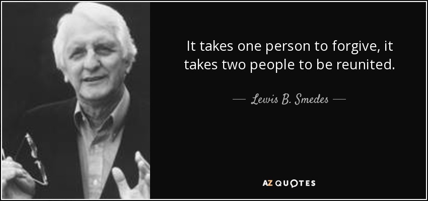 It takes one person to forgive, it takes two people to be reunited. - Lewis B. Smedes