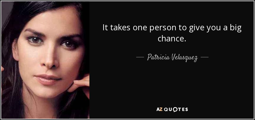 It takes one person to give you a big chance. - Patricia Velasquez