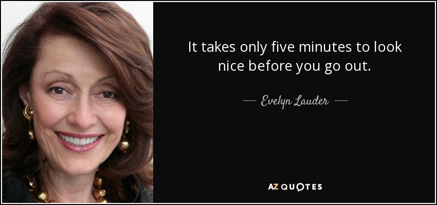 It takes only five minutes to look nice before you go out. - Evelyn Lauder